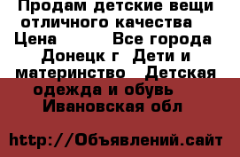 Продам детские вещи отличного качества  › Цена ­ 700 - Все города, Донецк г. Дети и материнство » Детская одежда и обувь   . Ивановская обл.